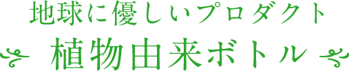 地球に優しいプロダクト 植物由来ボトル