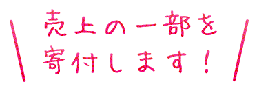 売り上げの一部を寄付します！